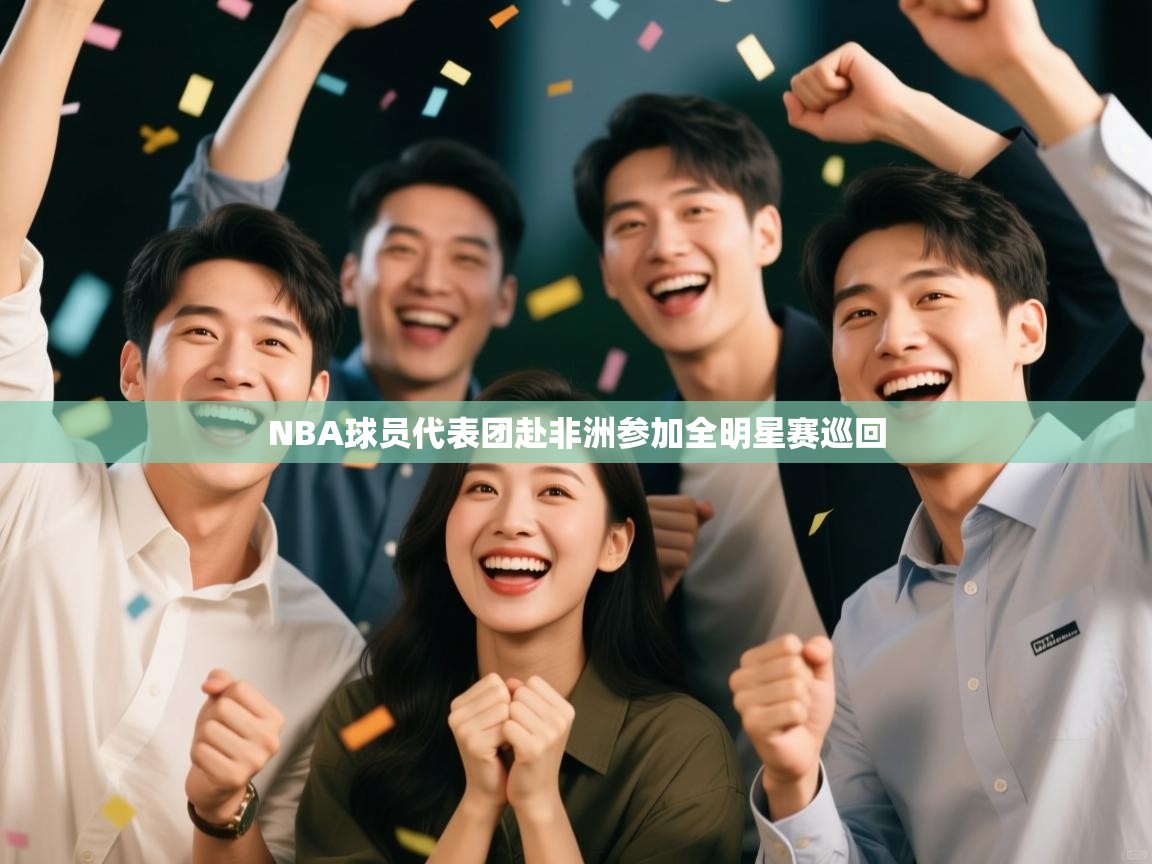 开云入口-NBA球员代表团赴非洲参加全明星赛巡回  第2张