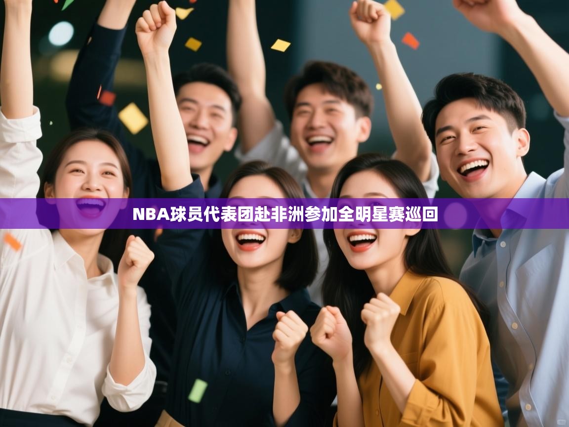 开云入口-NBA球员代表团赴非洲参加全明星赛巡回  第3张