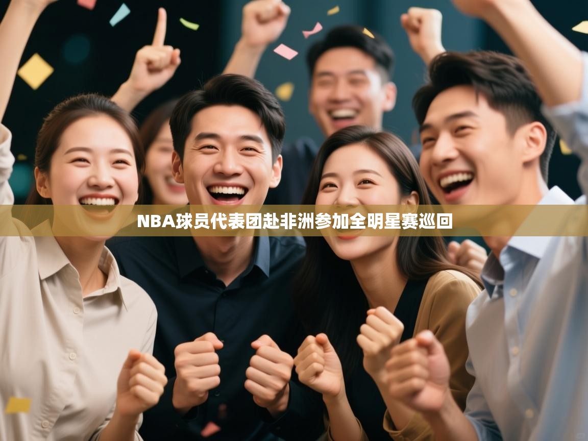 开云入口-NBA球员代表团赴非洲参加全明星赛巡回  第4张