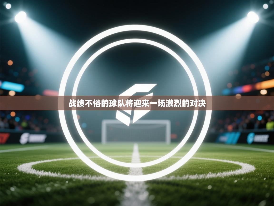 开云体育推送通知设置-战绩不俗的球队将迎来一场激烈的对决  第2张