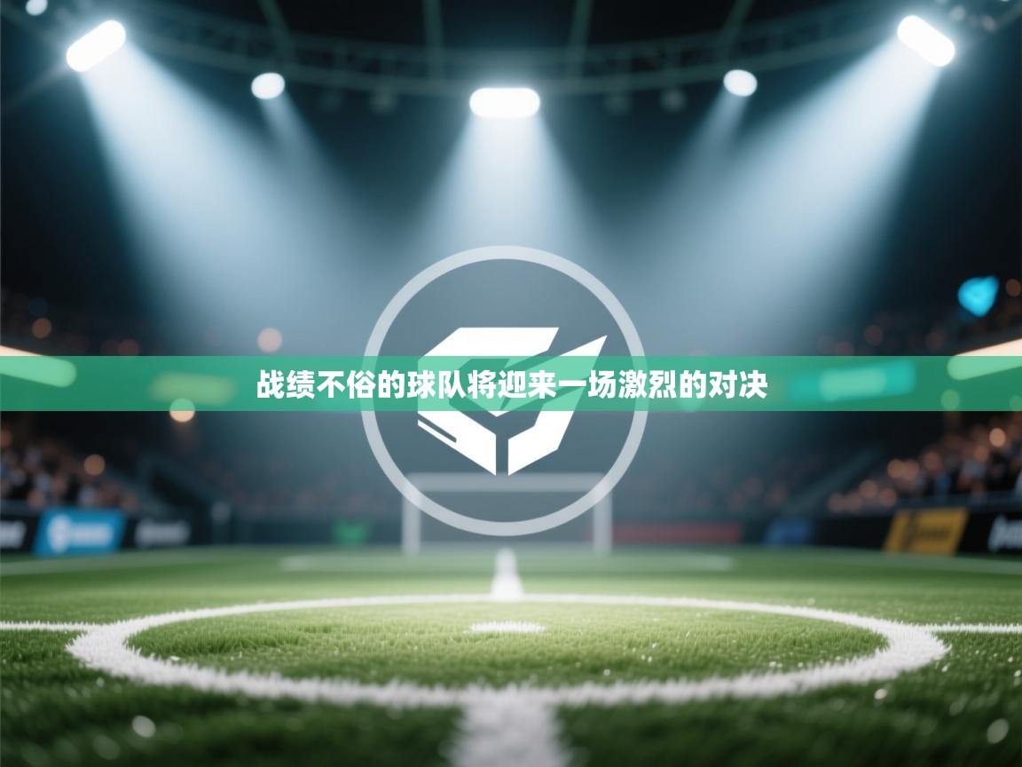 开云体育推送通知设置-战绩不俗的球队将迎来一场激烈的对决  第3张