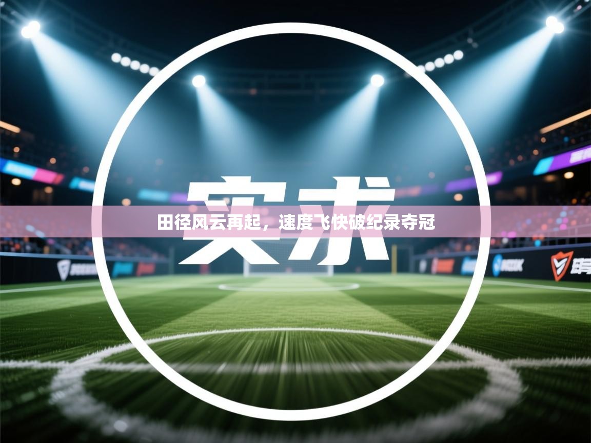 开云体育视频直播低延迟-田径风云再起,速度飞快破纪录夺冠  第1张