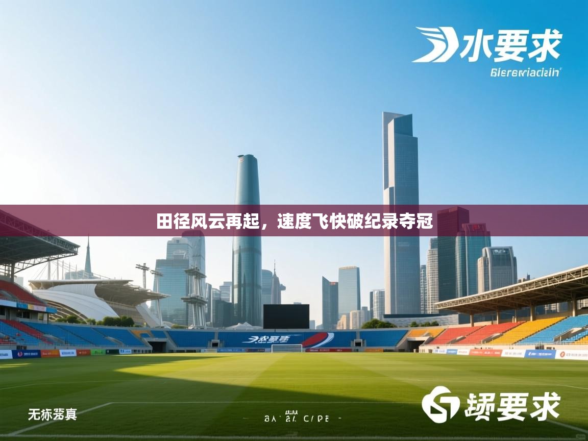 开云体育视频直播低延迟-田径风云再起,速度飞快破纪录夺冠  第4张