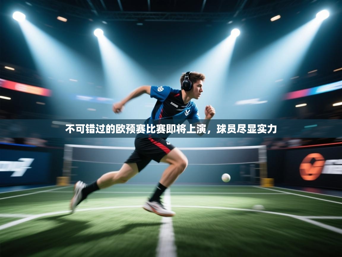 开云体育入口邀请码-不可错过的欧预赛比赛即将上演，球员尽显实力  第1张