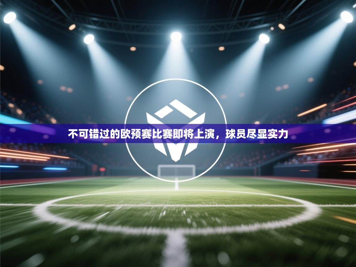 开云体育入口邀请码-不可错过的欧预赛比赛即将上演，球员尽显实力  第2张