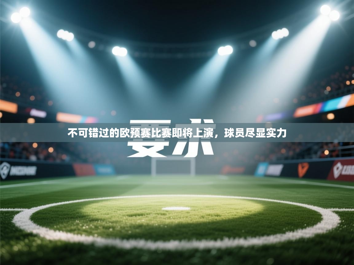 开云体育入口邀请码-不可错过的欧预赛比赛即将上演，球员尽显实力  第3张