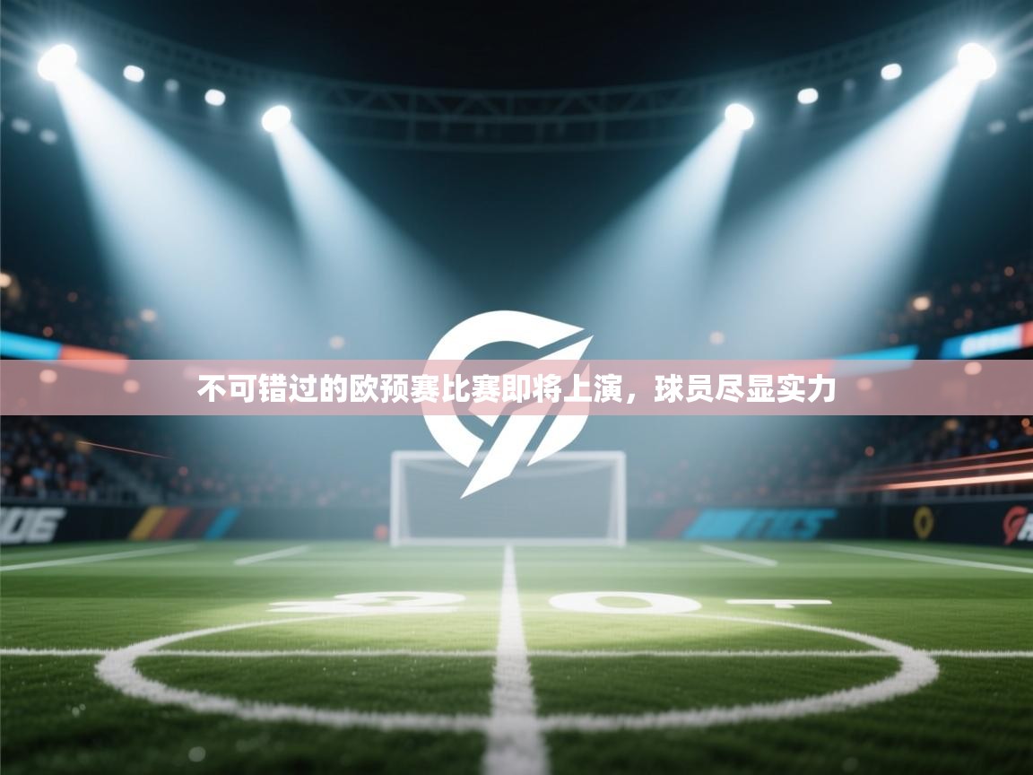 开云体育入口邀请码-不可错过的欧预赛比赛即将上演，球员尽显实力  第4张
