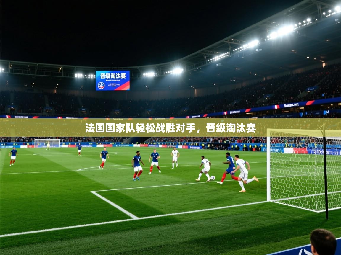 开云体育app投诉-法国国家队轻松战胜对手，晋级淘汰赛  第3张