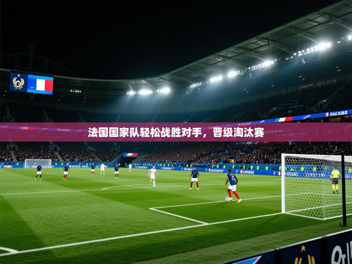 开云体育app投诉-法国国家队轻松战胜对手，晋级淘汰赛  第2张
