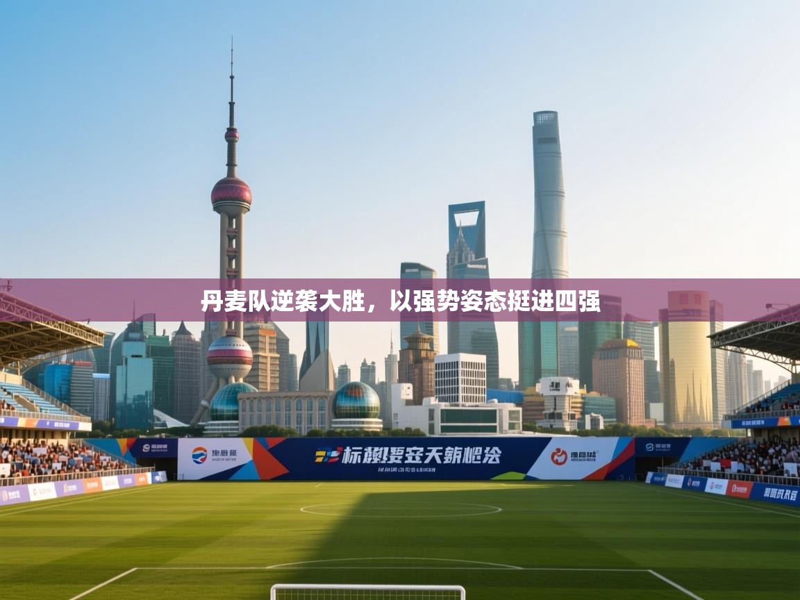 开云体育赛程表查询-丹麦队逆袭大胜,以强势姿态挺进四强 第1张