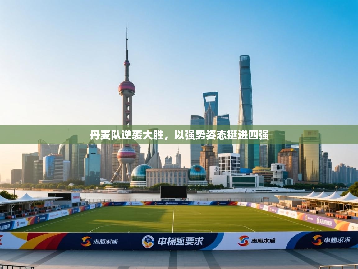 开云体育赛程表查询-丹麦队逆袭大胜,以强势姿态挺进四强 第2张