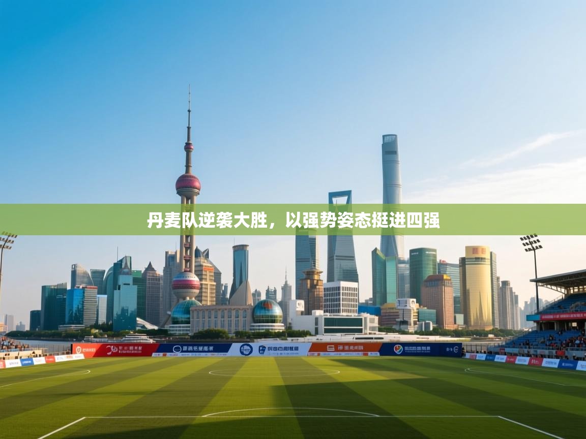 开云体育赛程表查询-丹麦队逆袭大胜,以强势姿态挺进四强 第3张