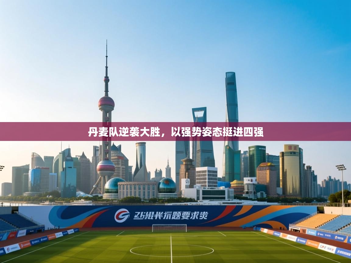 开云体育赛程表查询-丹麦队逆袭大胜,以强势姿态挺进四强 第4张