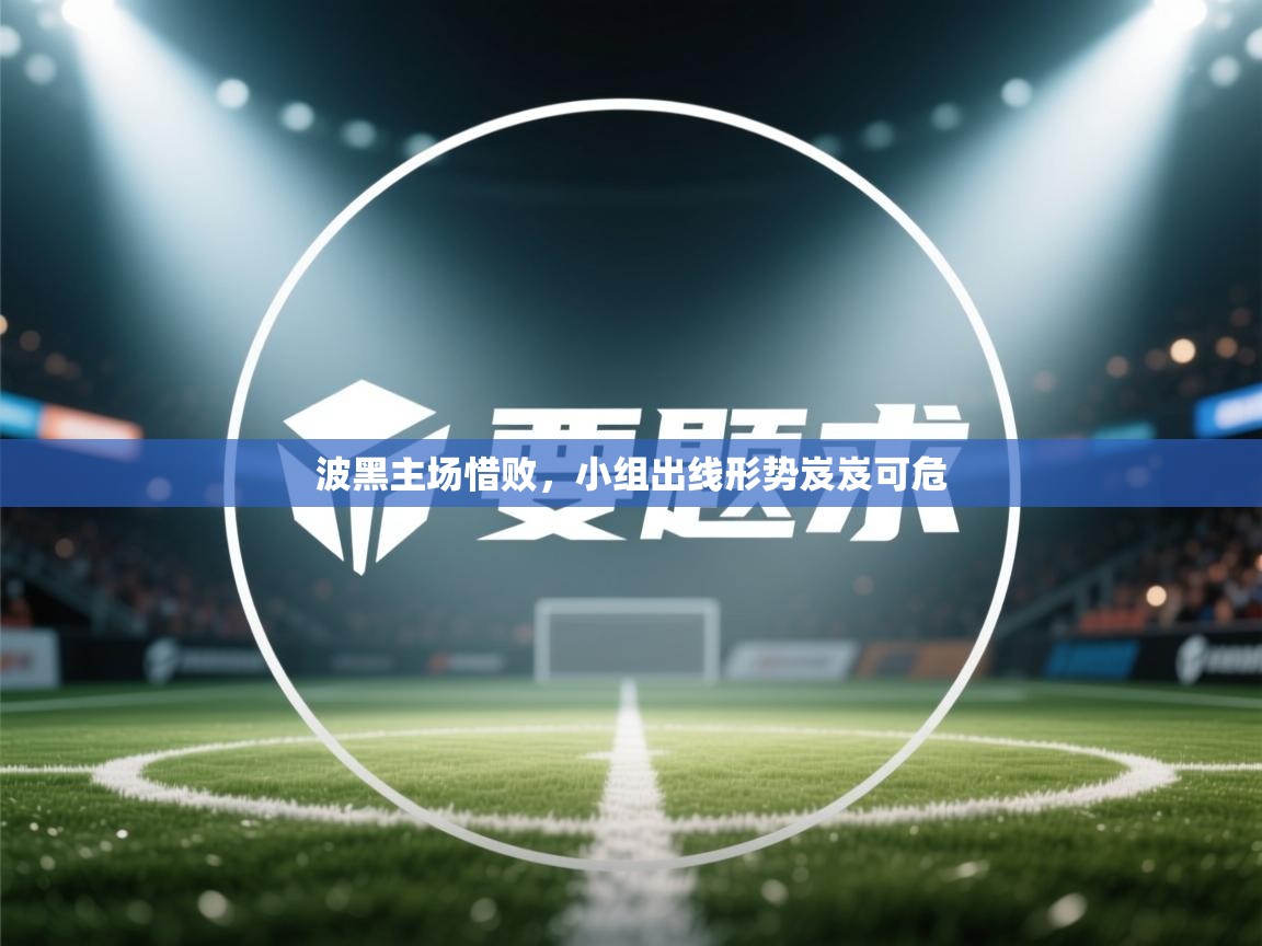 开云体育app下载-波黑主场惜败,小组出线形势岌岌可危 第3张