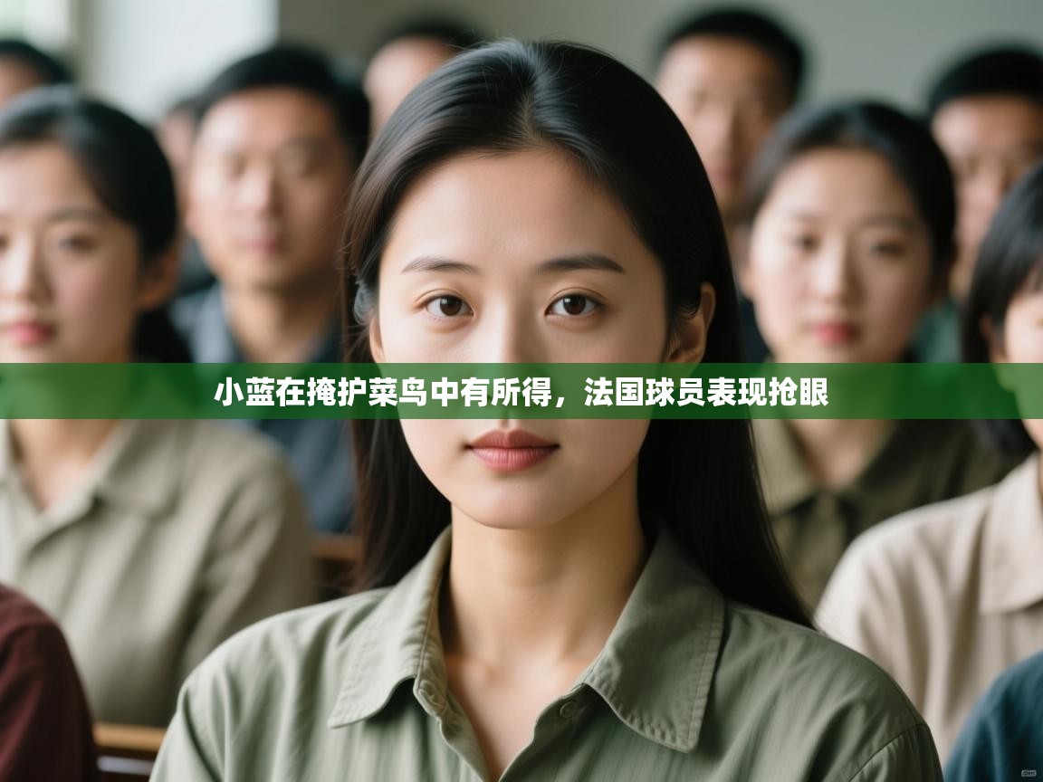 开云体育视频直播低延迟-小蓝在掩护菜鸟中有所得，法国球员表现抢眼  第3张