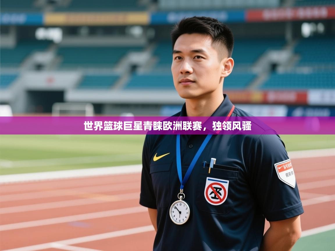 开云手机版-世界篮球巨星青睐欧洲联赛，独领风骚  第1张