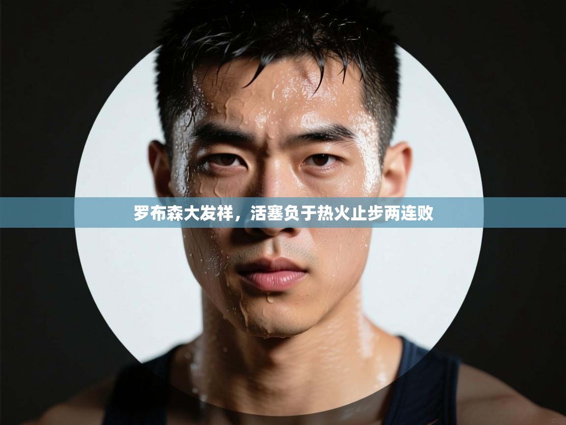 开云体育在线入口-罗布森大发祥,活塞负于热火止步两连败 第1张