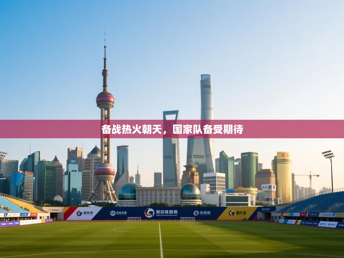 开云体育入口-备战热火朝天,国家队备受期待 第2张