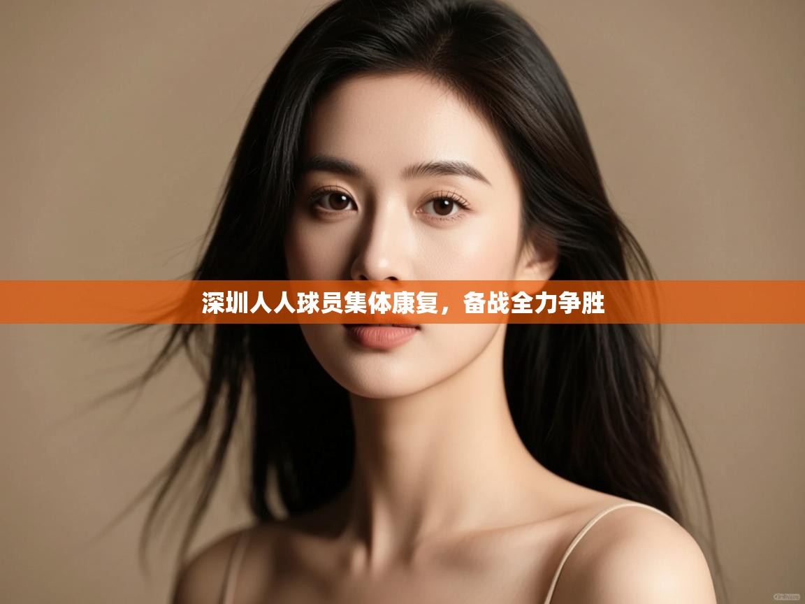云开体育-深圳人人球员集体康复，备战全力争胜  第2张