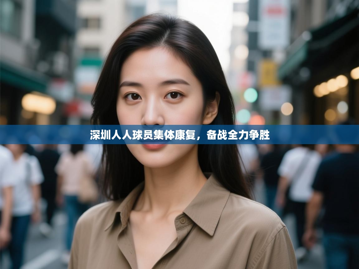 云开体育-深圳人人球员集体康复，备战全力争胜  第3张