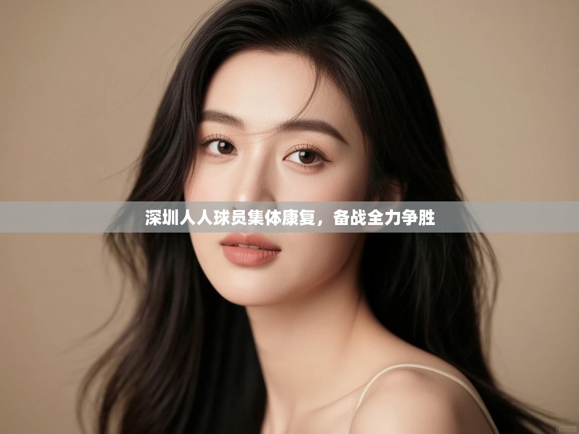云开体育-深圳人人球员集体康复，备战全力争胜  第4张