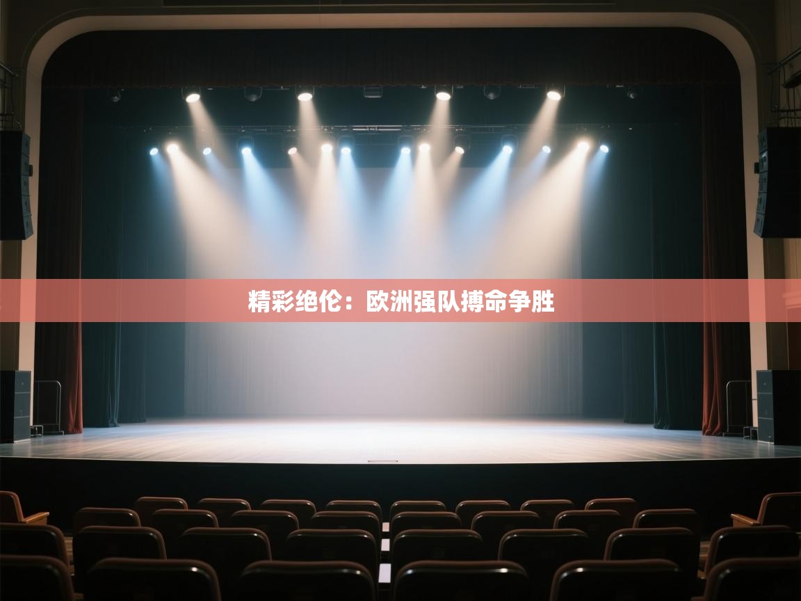 开云体育入口下载-精彩绝伦:欧洲强队搏命争胜 第2张