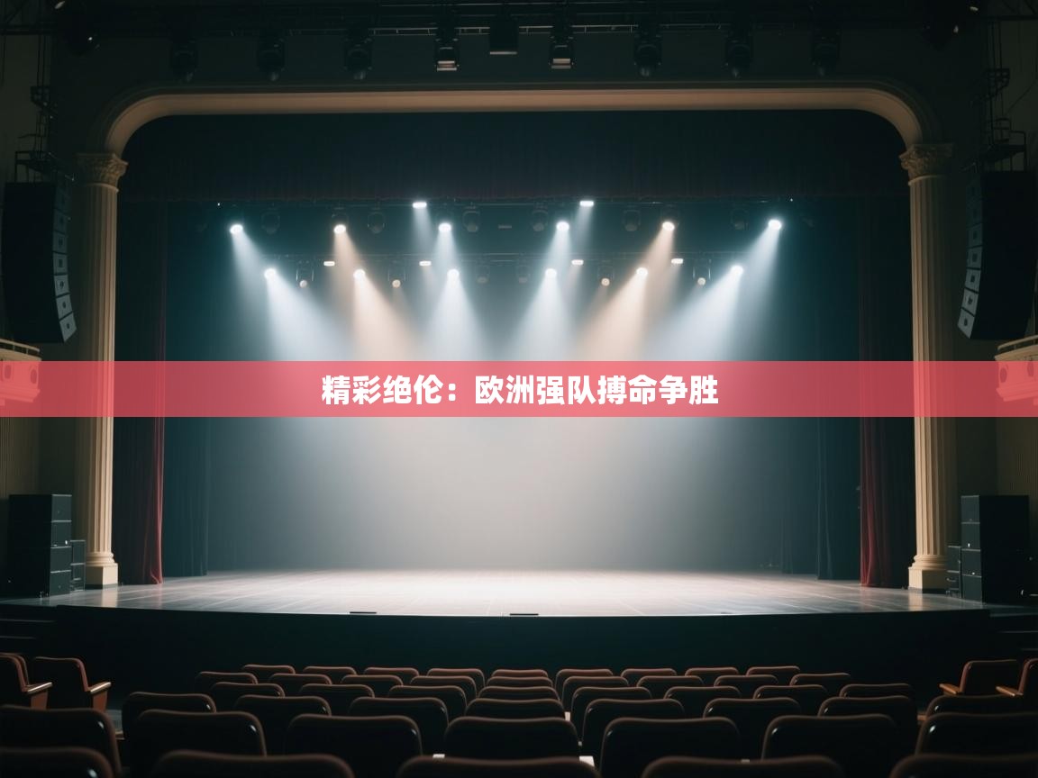 开云体育入口下载-精彩绝伦:欧洲强队搏命争胜 第3张