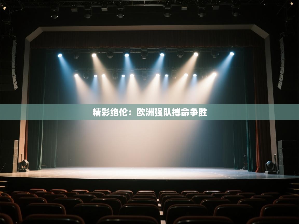 开云体育入口下载-精彩绝伦:欧洲强队搏命争胜 第4张