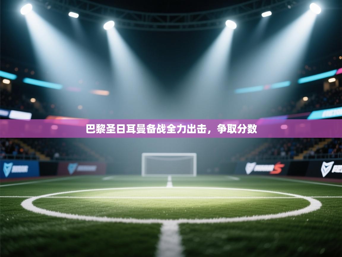 开云下载-巴黎圣日耳曼备战全力出击，争取分数  第2张