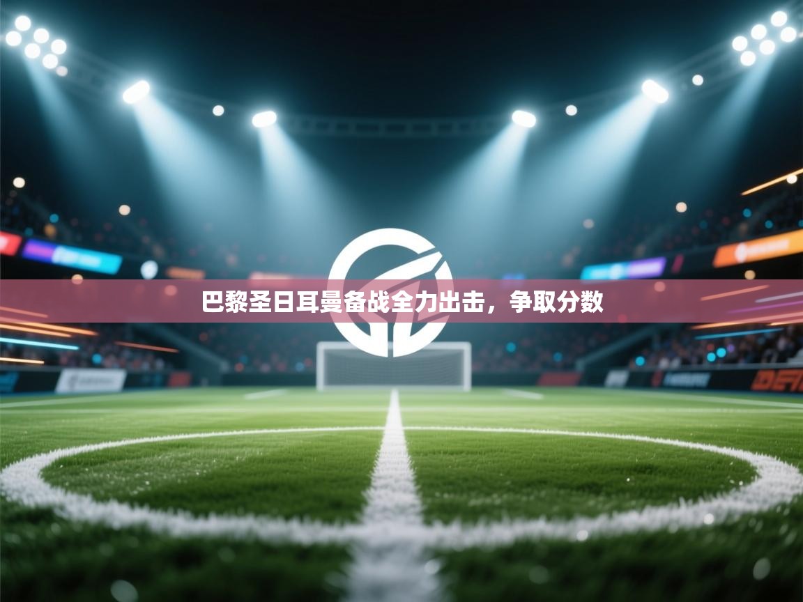 开云下载-巴黎圣日耳曼备战全力出击，争取分数  第3张