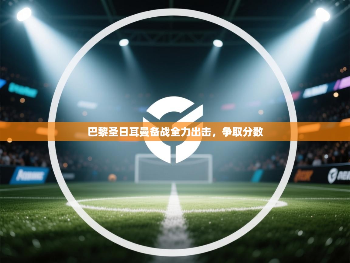 开云下载-巴黎圣日耳曼备战全力出击，争取分数  第4张