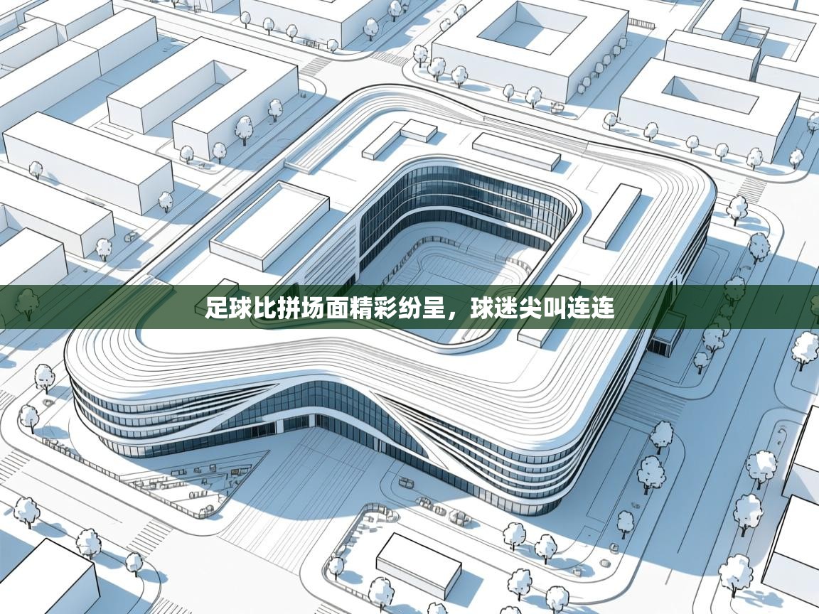 开云体育数据中心统计-足球比拼场面精彩纷呈,球迷尖叫连连 第2张