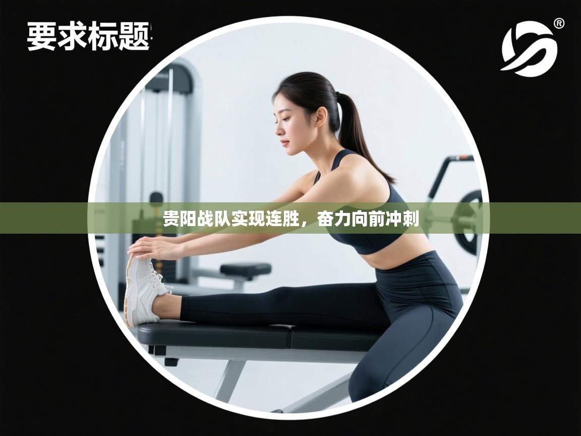 开云体育注册-贵阳战队实现连胜，奋力向前冲刺  第2张