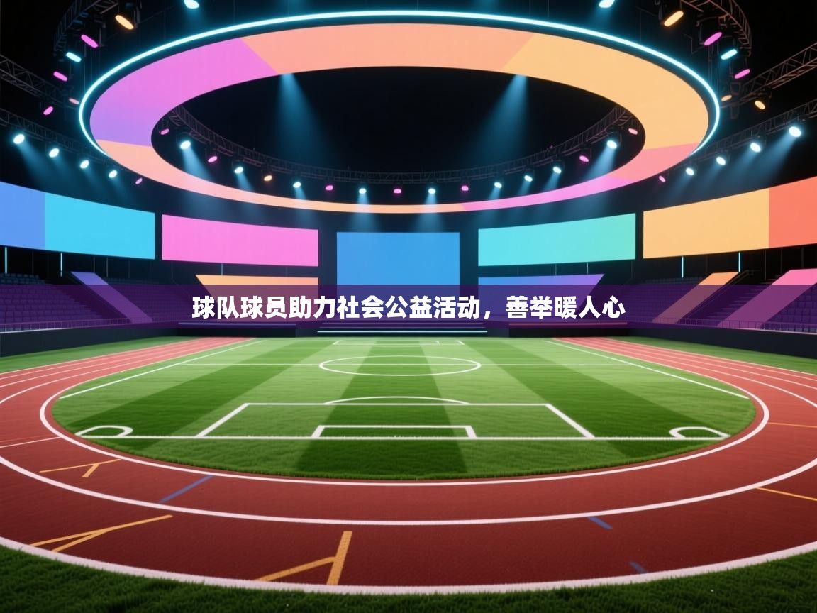 开云体育联赛专题页-球队球员助力社会公益活动，善举暖人心  第4张