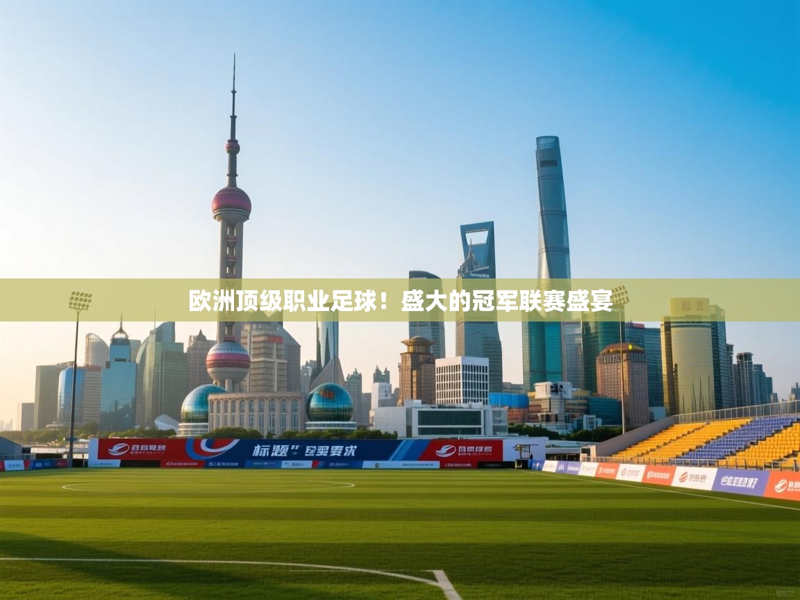 开云赛事-欧洲顶级职业足球！盛大的冠军联赛盛宴
