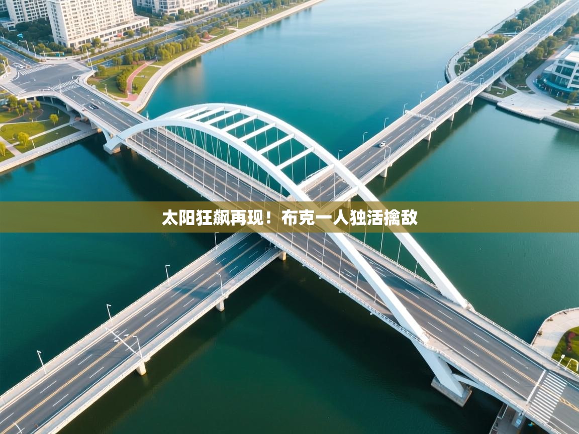 开云体育app下载入口-太阳狂飙再现！布克一人独活擒敌