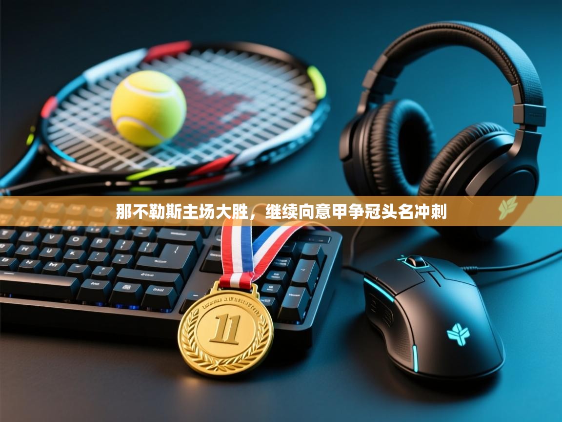 云开体育app官网登录入口-那不勒斯主场大胜,继续向意甲争冠头名冲刺 第1张