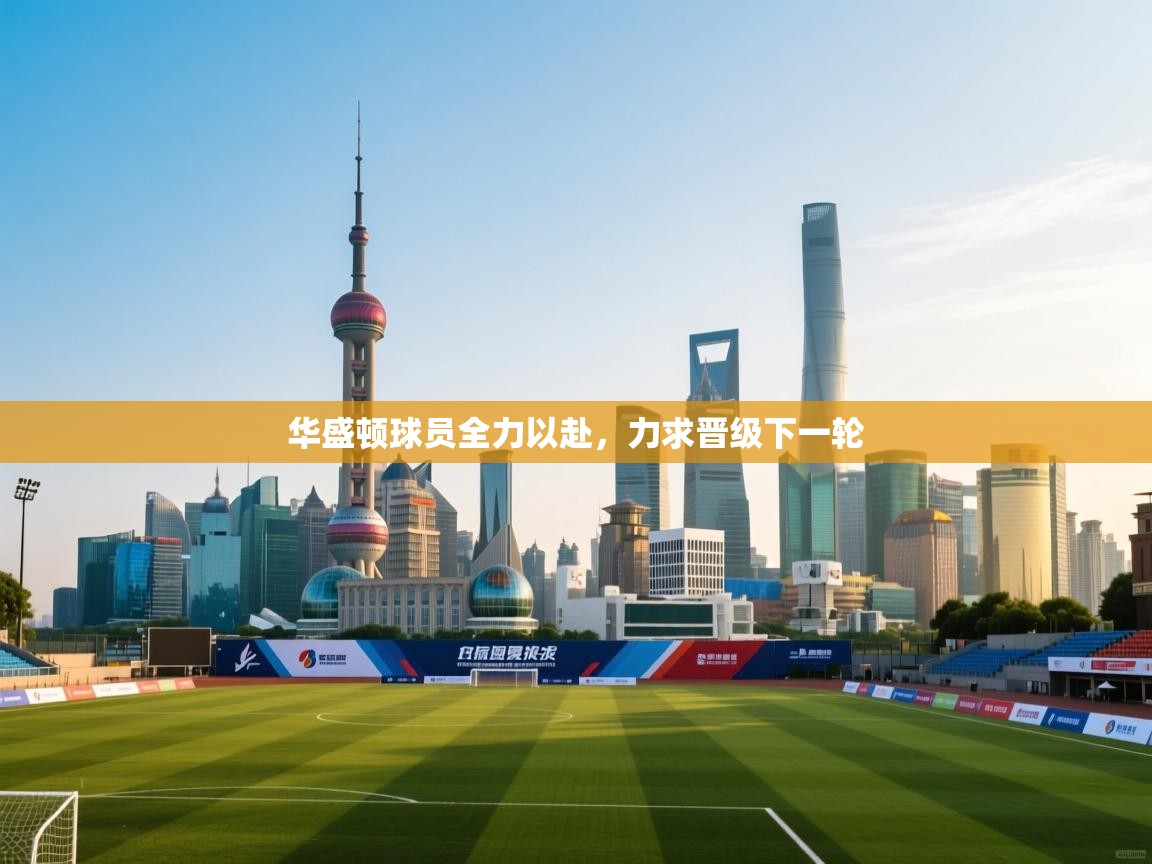 开云体育视频直播低延迟-华盛顿球员全力以赴，力求晋级下一轮