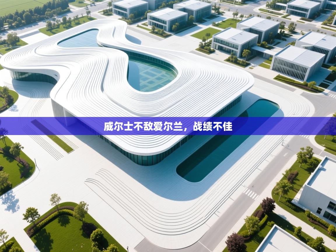 开云体育夜间模式开启-威尔士不敌爱尔兰，战绩不佳