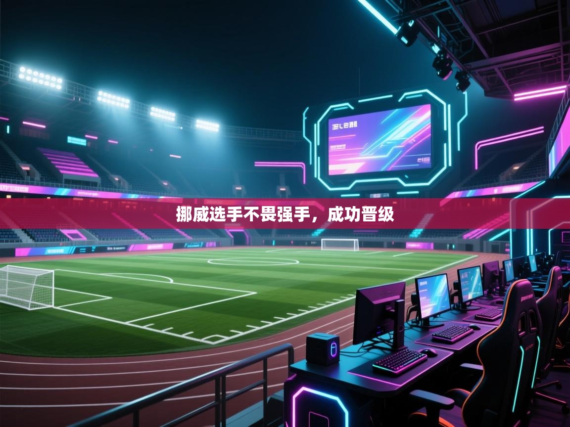 开运体育登录入口-挪威选手不畏强手，成功晋级  第2张