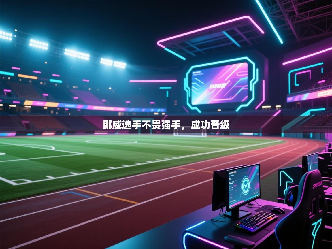 开运体育登录入口-挪威选手不畏强手，成功晋级