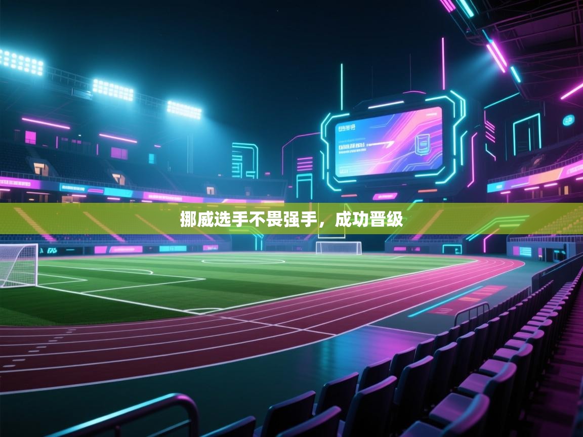 开运体育登录入口-挪威选手不畏强手，成功晋级  第3张