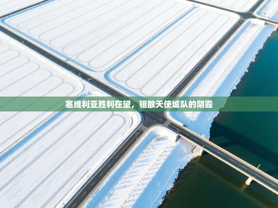 开云体育app投诉-塞维利亚胜利在望，驱散天使城队的阴霾  第2张