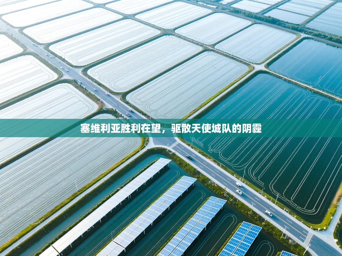 开云体育app投诉-塞维利亚胜利在望，驱散天使城队的阴霾  第3张