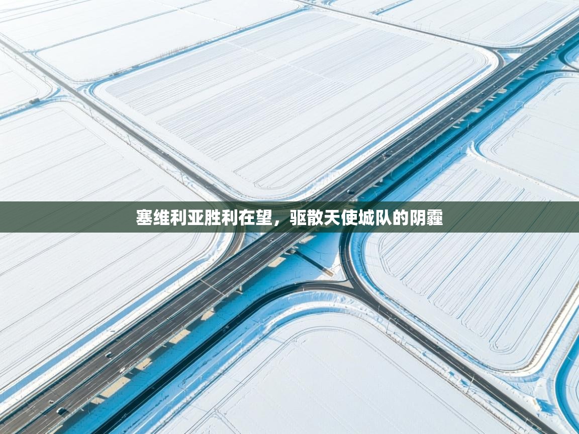 开云体育app投诉-塞维利亚胜利在望，驱散天使城队的阴霾  第4张