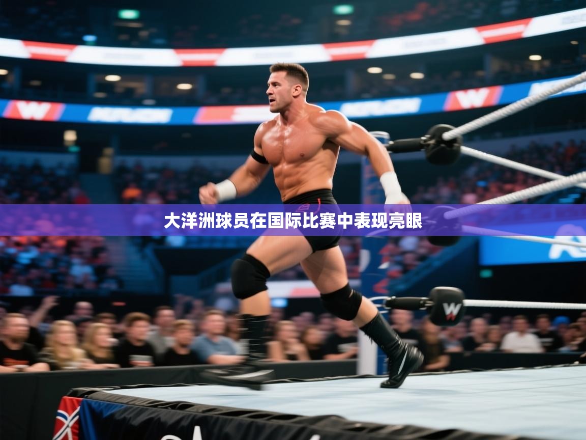 开云体育app下载安装免费-大洋洲球员在国际比赛中表现亮眼  第3张