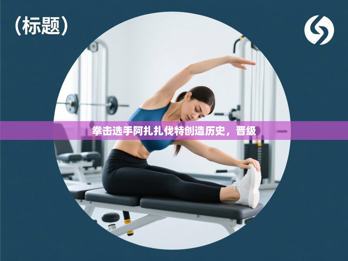 云开体育官网登录入口-拳击选手阿扎扎伐特创造历史，晋级  第4张