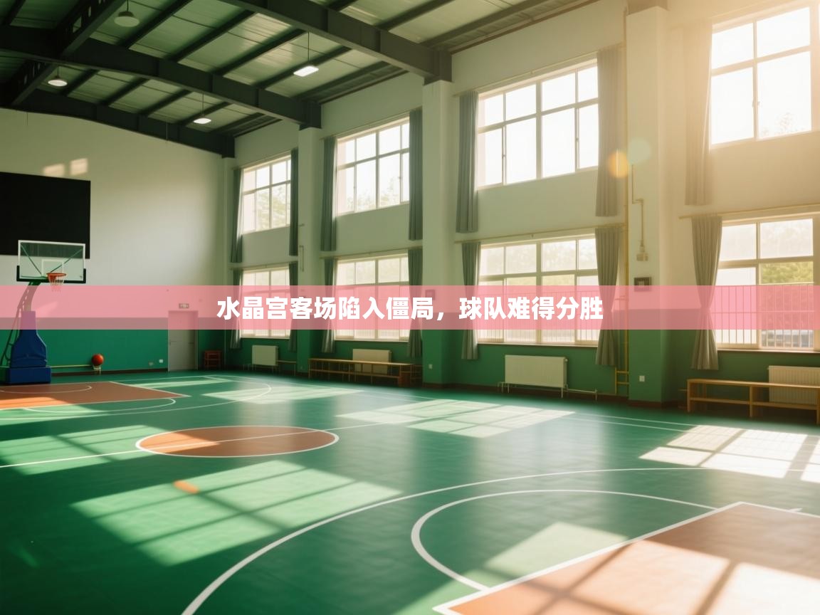 开云体育app官网-水晶宫客场陷入僵局，球队难得分胜  第4张