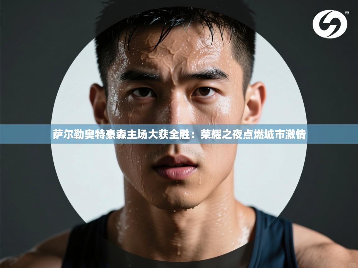 开云体育赛事比分直播-萨尔勒奥特豪森主场大获全胜：荣耀之夜点燃城市激情  第2张