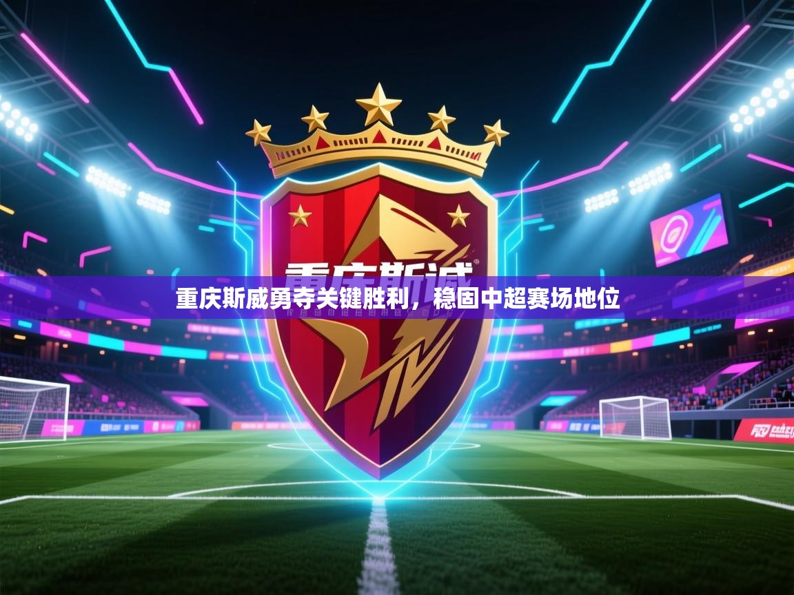 开云体育app官网网页登录入口-重庆斯威勇夺关键胜利，稳固中超赛场地位  第4张